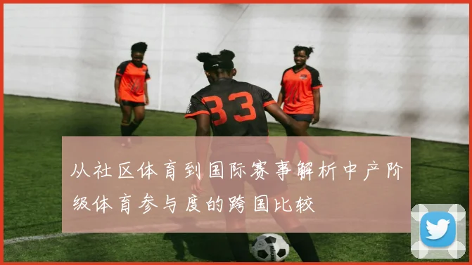 从社区体育到国际赛事解析中产阶级体育参与度的跨国比较