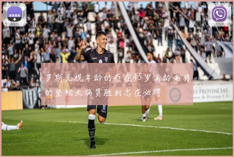 罗斯无视年龄的存在45岁高龄老将的坚韧大满贯胜利志在必得