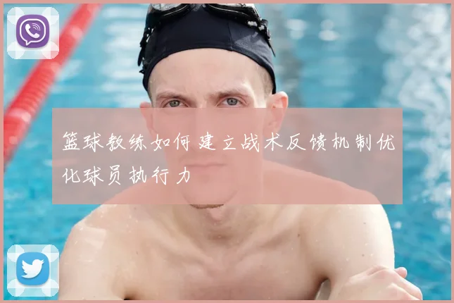 篮球教练如何建立战术反馈机制优化球员执行力