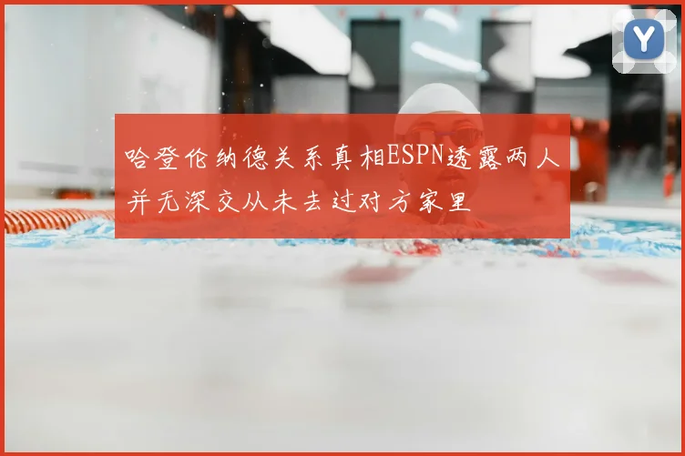 哈登伦纳德关系真相ESPN透露两人并无深交从未去过对方家里