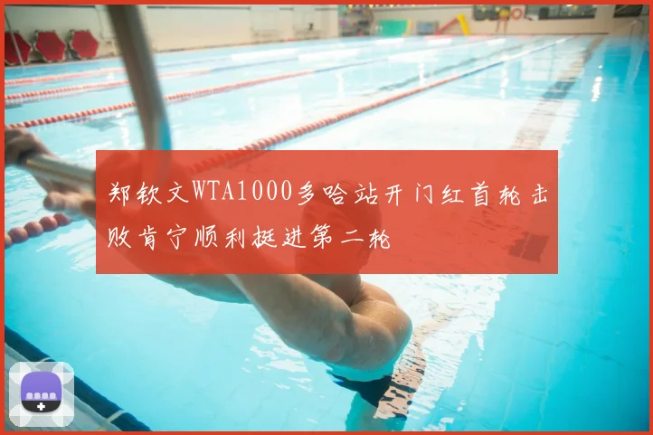 郑钦文WTA1000多哈站开门红首轮击败肯宁顺利挺进第二轮