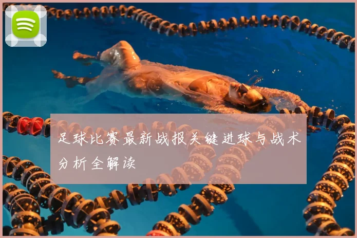 足球比赛最新战报关键进球与战术分析全解读