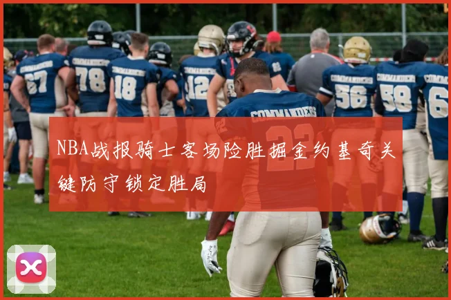 NBA战报骑士客场险胜掘金约基奇关键防守锁定胜局