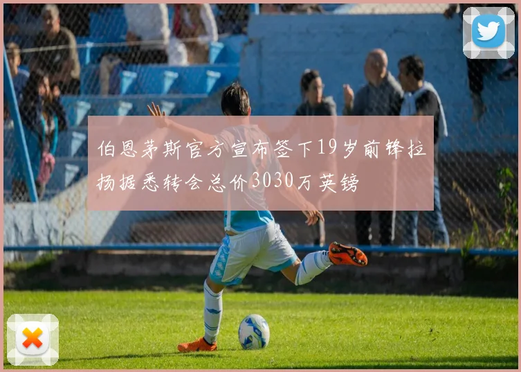 伯恩茅斯官方宣布签下19岁前锋拉扬据悉转会总价3030万英镑
